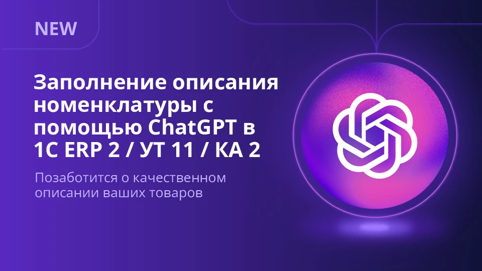 Новое решение "Заполнение описания номенклатуры с помощью ChatGPT в ERP 2 / УТ 11 / КА 2"